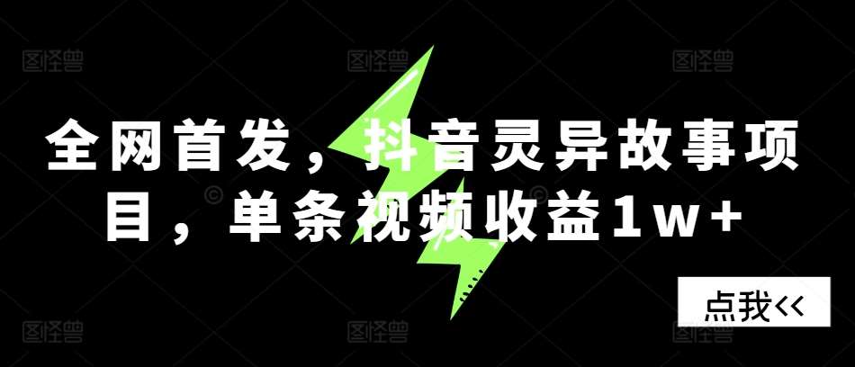 全网首发，抖音灵异故事项目，单条视频收益1w+-三石资源库