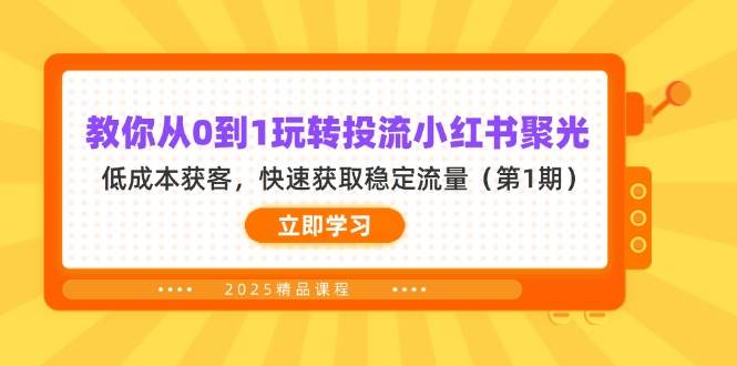 （14260期）教你从0到1玩转投流小红书聚光，低成本获客，快速获取稳定流量（第1期）-三石资源库
