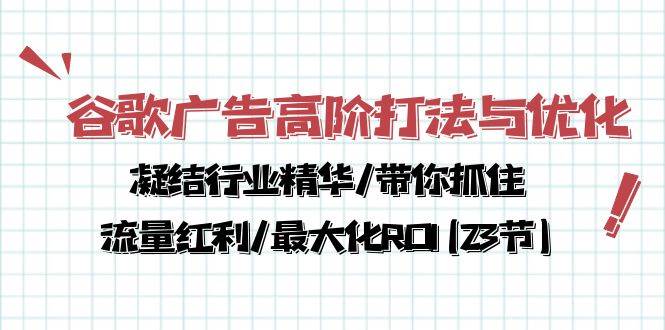 （10287期）谷歌广告高阶打法与优化，凝结行业精华/带你抓住流量红利/最大化ROI(23节)-三石资源库