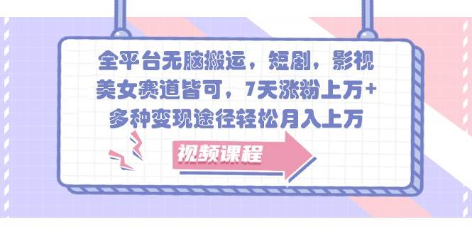 全平台无脑搬运，短剧，影视，美女赛道皆可，7天涨粉上万+，多种变现途径轻松月入上万-三石淘金网