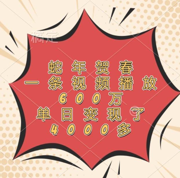 蛇年贺春，一条视频播放600万，单日变现了4000多-三石资源库