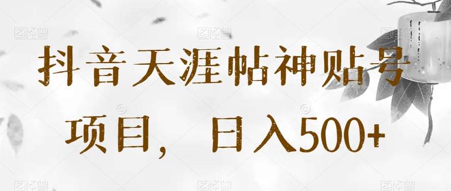 抖音天涯帖神贴号项目，日入500+【揭秘】-三石淘金网