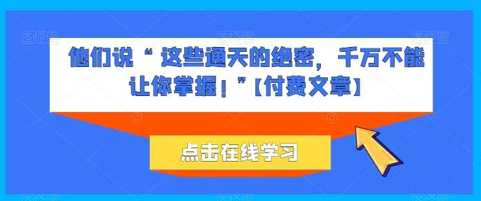 他们说 “ 这些通天的绝密，千万不能让你掌握! ”【付费文章】-三石淘金网