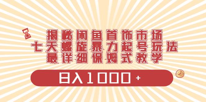 （8433期）揭秘闲鱼首饰市场，七天螺旋暴力起号玩法，最详细保姆式教学，日入1000+-三石资源库