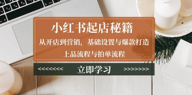 （13912期）小红书起店秘籍：从开店到营销，基础设置与爆款打造、上品流程与拍单流程-三石淘金网