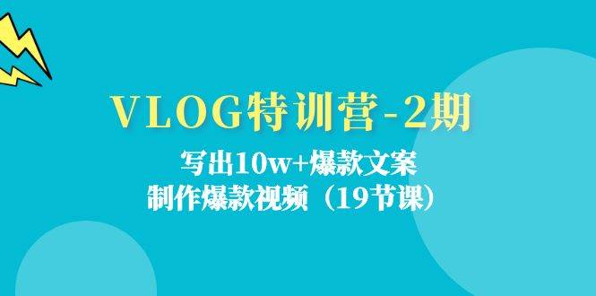 VLOG特训营第2期：写出10w+爆款文案，制作爆款视频（18节课）-三石淘金网