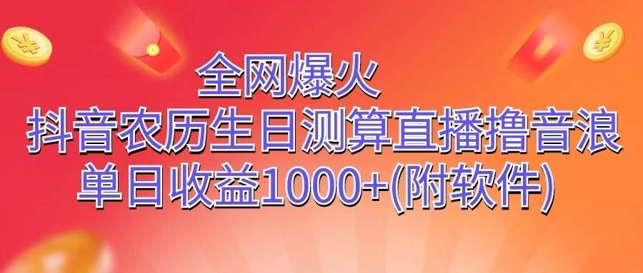 全网爆火，抖音农历生日测算直播撸音浪，单日收益1000+-三石资源库