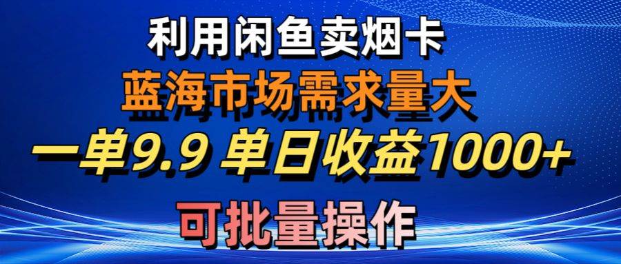 （10579期）利用咸鱼卖烟卡，蓝海市场需求量大，一单9.9单日收益1000+，可批量操作-三石资源库