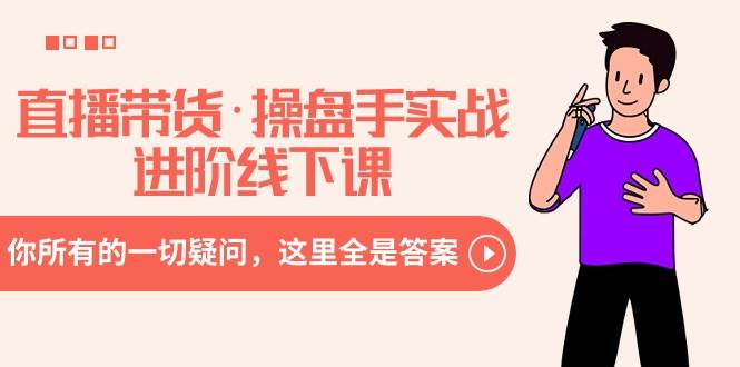 （8966期）直播带货·操盘手实战进阶线下课：你所有的一切疑问，这里全是答案-三石资源库