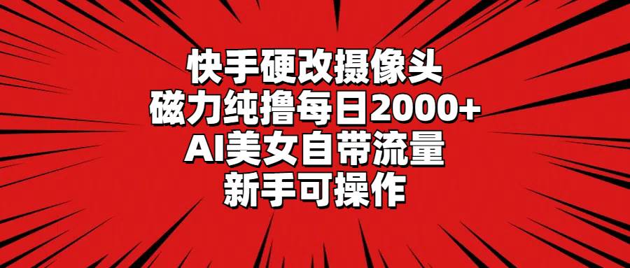 （9188期）快手硬改摄像头，磁力纯撸每日2000+，AI美女自带流量，新手可操作-三石资源库