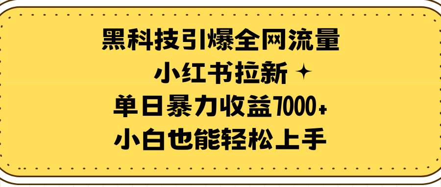 （9679期）黑科技引爆全网流量小红书拉新，单日暴力收益7000+，小白也能轻松上手-三石资源库
