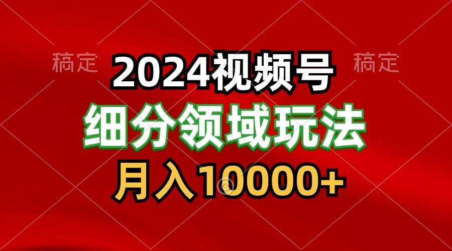 2024视频号分成计划细分领域玩法，每天5分钟，月入1W+-三石淘金网