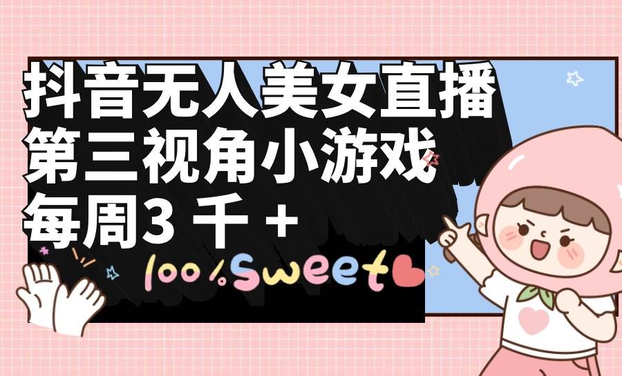 （9796期）抖音无人美女直播，第三视角小游戏，每周收益3000+-三石资源库