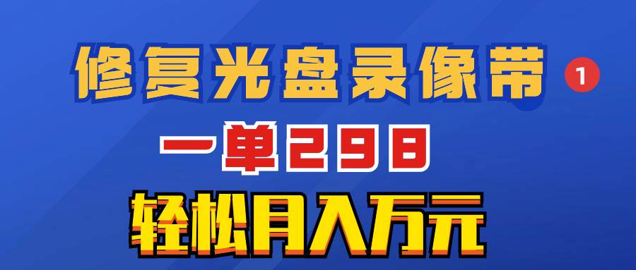 （8362期）超冷门项目：修复光盘录像带，一单298，轻松月入万元-三石资源库