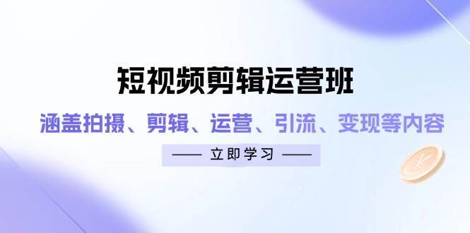 短视频剪辑运营班：涵盖拍摄、剪辑、运营、引流、变现等内容-三石资源库