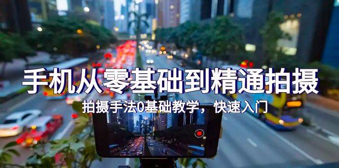 （9706期）手机从零基础到精通拍摄，拍摄手法0基础教学，快速入门（24节）-三石资源库