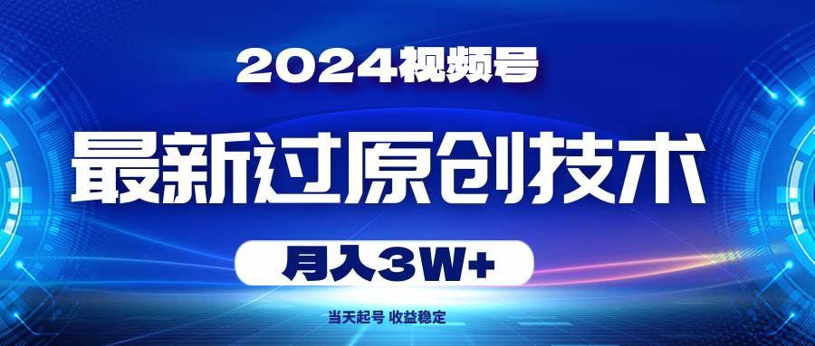 （10704期）2024视频号最新过原创技术，当天起号，收益稳定，月入3W+-三石资源库