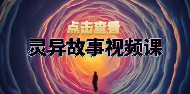 （13340期）灵异故事视频课：文案、剪辑流程、画面处理及封面制作，助力创作者盈利-三石资源库