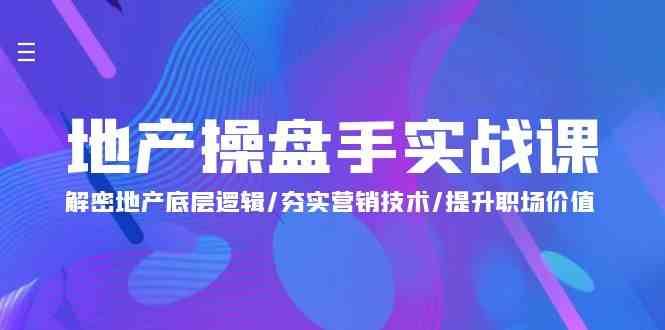 地产操盘手实战课：解密地产底层逻辑/夯实营销技术/提升职场价值（24节）-三石淘金网