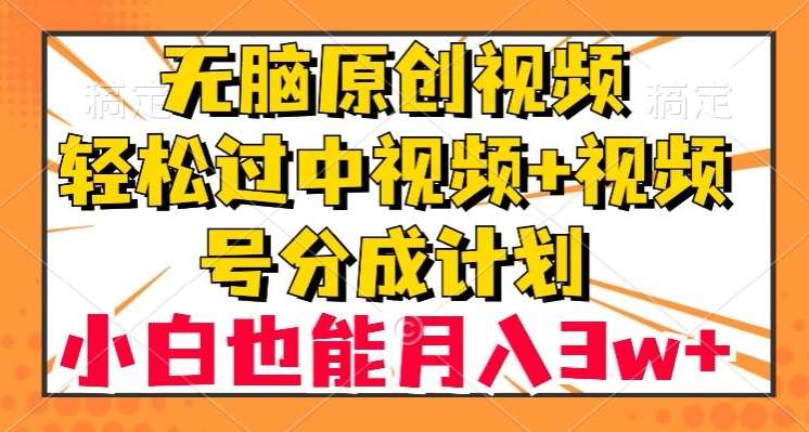 无脑原创视频，轻松过中视频+视频号分成计划，小白也能月入3w+【揭秘】-三石资源库