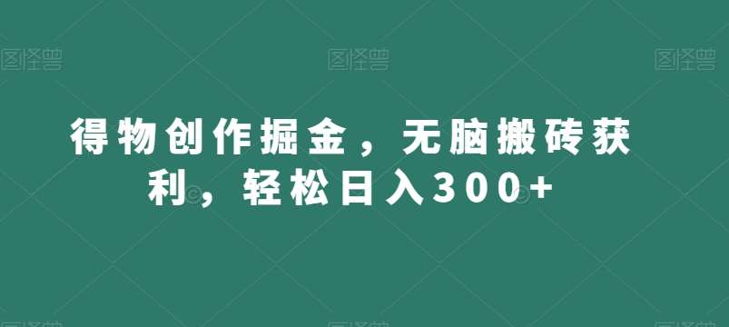 得物创作掘金，无脑搬砖获利，轻松日入300+【揭秘】-三石资源库