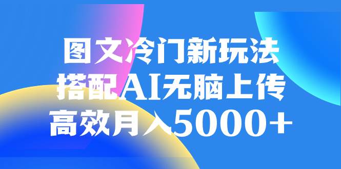 （8097期）图文冷门新玩法，搭配AI无脑上传，高效月入5000+-三石资源库