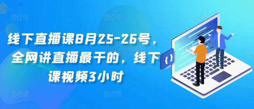 线下直播课8月25-26号，全网讲直播最干的，线下课视频3小时-三石资源库