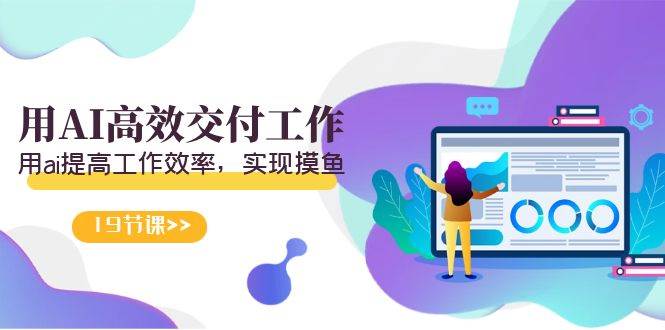 （9011期）天选 打工人-用AI高效交付工作，用ai提高工作效率，实现摸鱼（19节视频课）-三石资源库