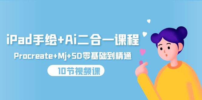 （9720期）iPad手绘+Ai二合一课程，Procreate+Mj+SD零基础到精通（10节视频课）-三石资源库