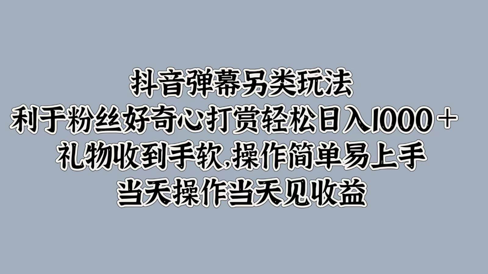 抖音弹幕另类玩法，利于粉丝好奇心打赏轻松日入1000＋ 礼物收到手软，操作简单-三石资源库