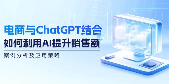 电商与ChatGPT结合：如何利用AI提升销售额，案例分析及应用策略-三石资源库