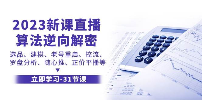 2023新课直播算法逆向解密，选品建模、老号重启、控流、罗盘分析、随心推正价平播等-三石淘金网