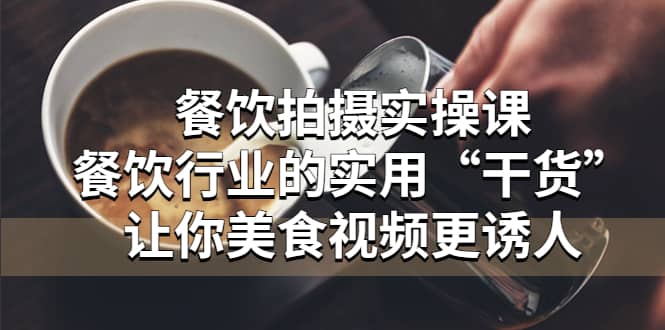 餐饮拍摄实操课：餐饮行业的实用“干货”让你美食视频更诱人-三石资源库