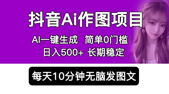 抖音Ai作图项目 Ai手机app一键生成图片 0门槛 每天10分钟发图文 日入500+-三石资源库