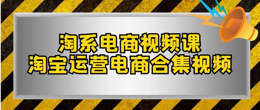 （7707期）淘系-电商视频课，淘宝运营电商合集视频（33节课）-三石资源库