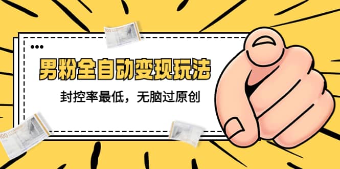 价值1980的男粉全自动变现玩法，封控率最低，无脑过原创-三石资源库