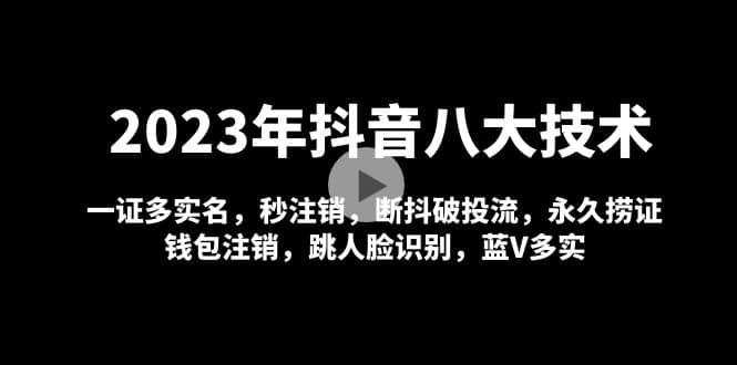 2023年抖音八大技术，一证多实名 秒注销 断抖破投流 永久捞证 钱包注销 等!-三石资源库