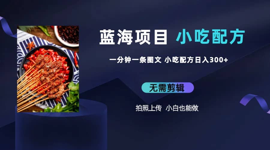 蓝海项目一分钟一条图文作品-日入300+小吃配方项目（附 684G小吃配方）-三石资源库