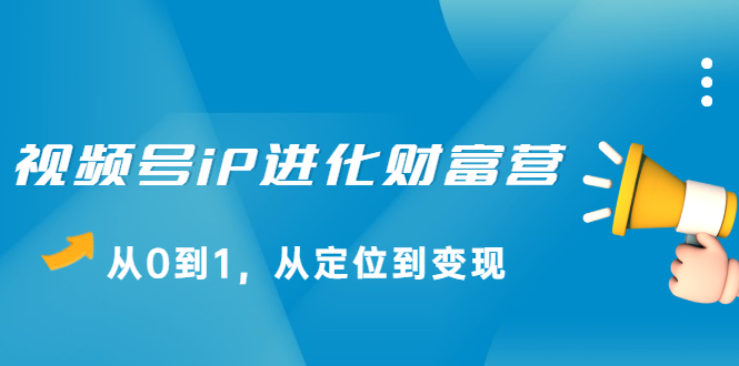 视频号iP进化财富营第1期，21天从0到1，从定位到变现-三石资源库