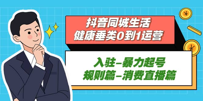 抖音同城生活-健康垂类0到1运营：入驻-暴力起号-规则篇-消费直播篇-三石资源库