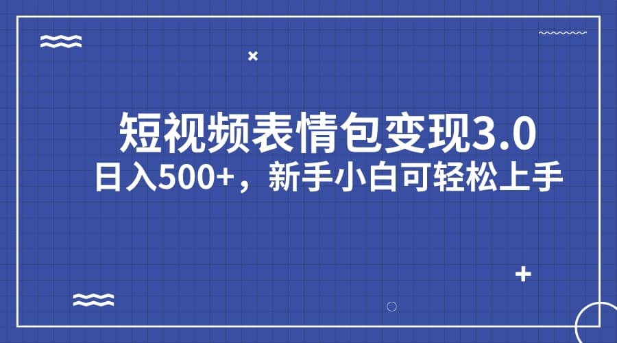 短视频表情包变现项目3.0，日入500+，新手小白轻松上手（教程+资料）-三石资源库