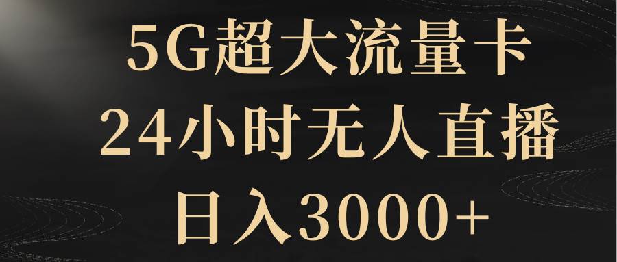 （8304期）5G超大流量卡，24小时无人直播，日入3000+-三石资源库