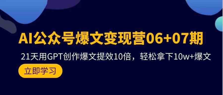 AI公众号爆文变现营07期，用GPT创作爆文提效10倍，轻松拿下10w+爆文-三石淘金网