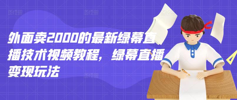 外面卖2000的最新绿幕直播技术视频教程，绿幕直播变现玩法-三石资源库
