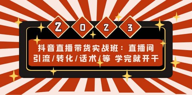 抖音直播带货实战班：直播间引流/转化/话术/等 学完就开干(无水印)-三石资源库