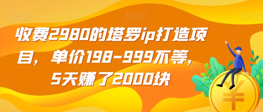 收费2980的塔罗ip打造项目，单价198-999不等，5天赚了2000块【揭秘】-三石资源库