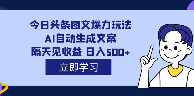 外面收费1980的今日头条图文爆力玩法,AI自动生成文案，隔天见收益 日入500+-三石淘金网
