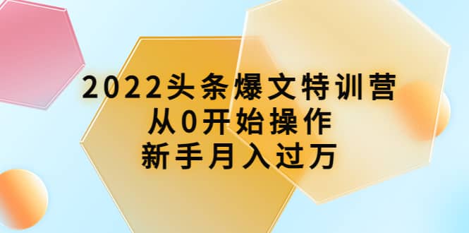 2022头条爆文特训营：从0开始操作，新手月入过万（16节课时）-三石资源库
