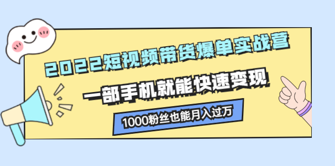 2022短视频带货爆单实战营，一部手机就能快速变现-三石资源库