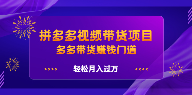 拼多多视频带货项目，多多带货赚钱门道 价值368元-三石资源库